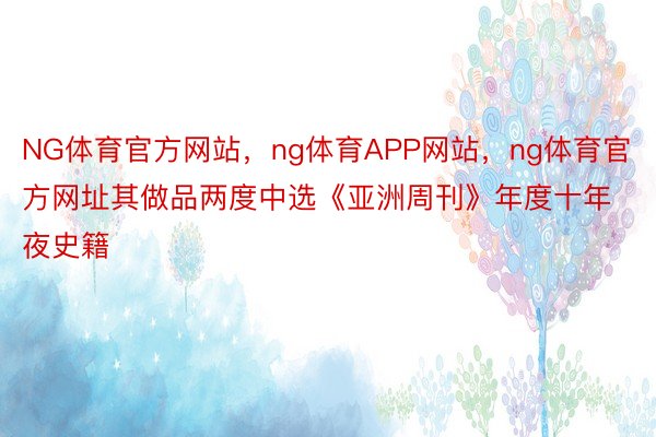 NG体育官方网站，ng体育APP网站，ng体育官方网址其做品两度中选《亚洲周刊》年度十年夜史籍