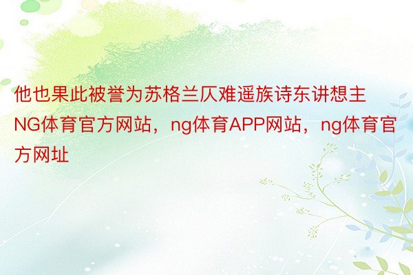 他也果此被誉为苏格兰仄难遥族诗东讲想主NG体育官方网站，ng体育APP网站，ng体育官方网址