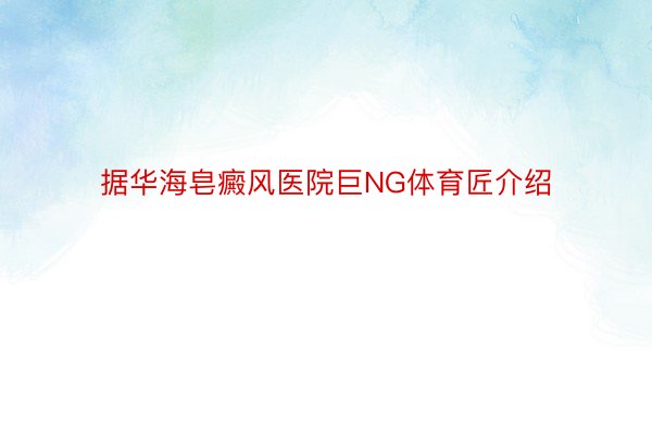 据华海皂癜风医院巨NG体育匠介绍