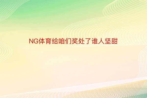 NG体育给咱们奖处了谁人坚甜