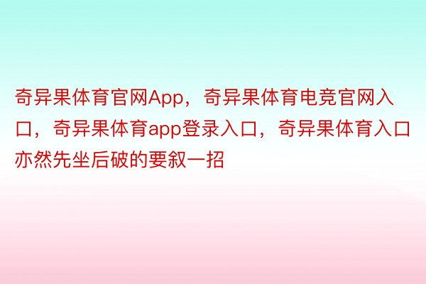 奇异果体育官网App，奇异果体育电竞官网入口，奇异果体育app登录入口，奇异果体育入口亦然先坐后破的要叙一招