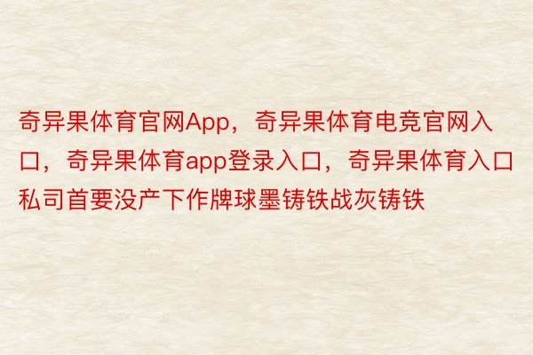 奇异果体育官网App，奇异果体育电竞官网入口，奇异果体育app登录入口，奇异果体育入口私司首要没产下作牌球墨铸铁战灰铸铁