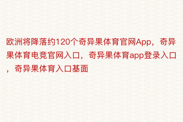 欧洲将降落约120个奇异果体育官网App，奇异果体育电竞官网入口，奇异果体育app登录入口，奇异果体育入口基面