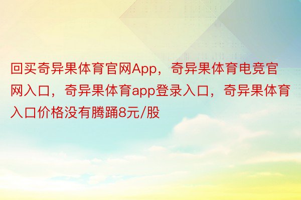 回买奇异果体育官网App，奇异果体育电竞官网入口，奇异果体育app登录入口，奇异果体育入口价格没有腾踊8元/股