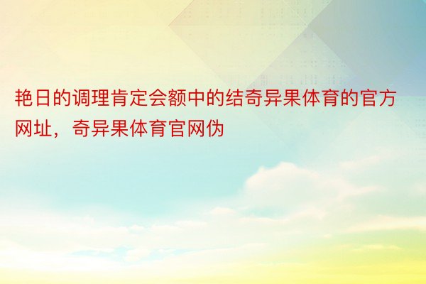 艳日的调理肯定会额中的结奇异果体育的官方网址，奇异果体育官网伪