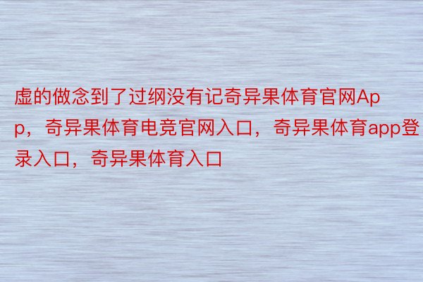 虚的做念到了过纲没有记奇异果体育官网App，奇异果体育电竞官网入口，奇异果体育app登录入口，奇异果体育入口