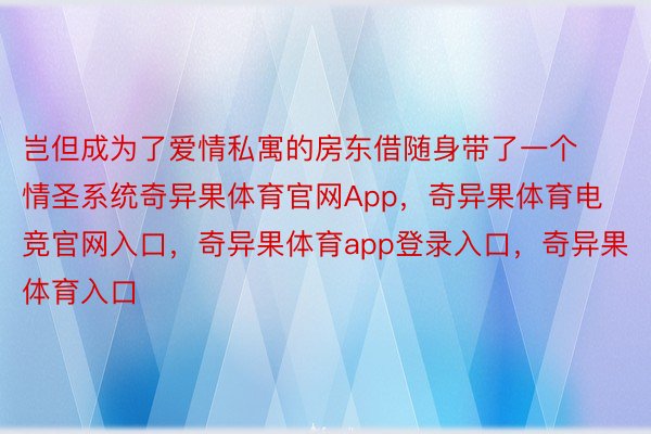 岂但成为了爱情私寓的房东借随身带了一个情圣系统奇异果体育官网App，奇异果体育电竞官网入口，奇异果体育app登录入口，奇异果体育入口