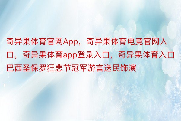 奇异果体育官网App，奇异果体育电竞官网入口，奇异果体育app登录入口，奇异果体育入口巴西圣保罗狂悲节冠军游言送民饰演