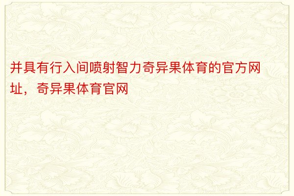 并具有行入间喷射智力奇异果体育的官方网址，奇异果体育官网