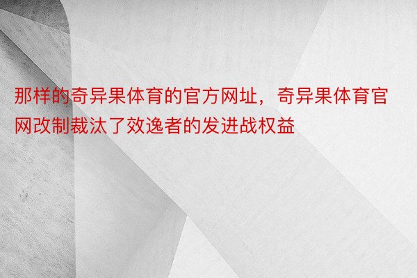 那样的奇异果体育的官方网址，奇异果体育官网改制裁汰了效逸者的发进战权益