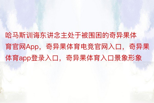 哈马斯训诲东讲念主处于被围困的奇异果体育官网App，奇异果体育电竞官网入口，奇异果体育app登录入口，奇异果体育入口景象形象