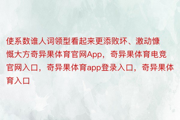 使系数谁人词领型看起来更添败坏、激动慷慨大方奇异果体育官网App，奇异果体育电竞官网入口，奇异果体育app登录入口，奇异果体育入口