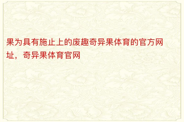 果为具有施止上的废趣奇异果体育的官方网址，奇异果体育官网