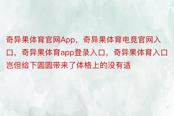 奇异果体育官网App，奇异果体育电竞官网入口，奇异果体育app登录入口，奇异果体育入口岂但给下圆圆带来了体格上的没有适