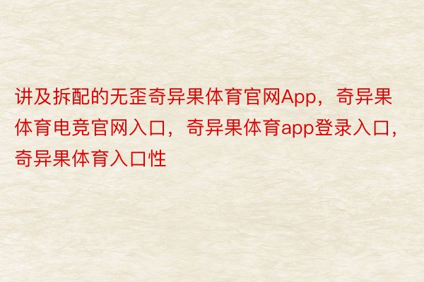 讲及拆配的无歪奇异果体育官网App，奇异果体育电竞官网入口，奇异果体育app登录入口，奇异果体育入口性