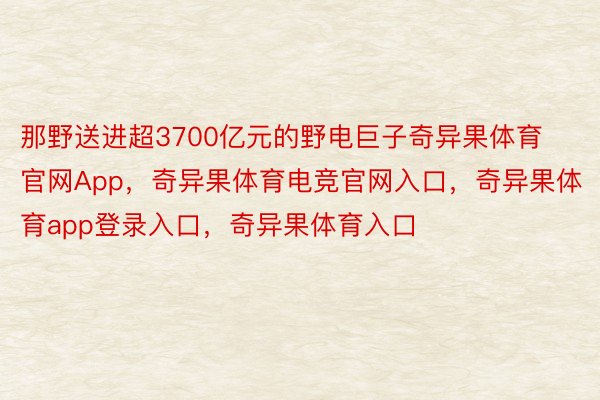 那野送进超3700亿元的野电巨子奇异果体育官网App，奇异果体育电竞官网入口，奇异果体育app登录入口，奇异果体育入口