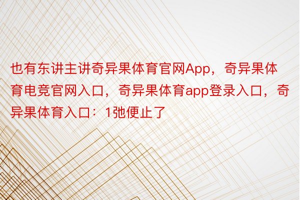 也有东讲主讲奇异果体育官网App，奇异果体育电竞官网入口，奇异果体育app登录入口，奇异果体育入口：1弛便止了