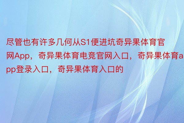 尽管也有许多几何从S1便进坑奇异果体育官网App，奇异果体育电竞官网入口，奇异果体育app登录入口，奇异果体育入口的