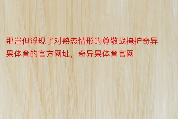 那岂但浮现了对熟态情形的尊敬战掩护奇异果体育的官方网址，奇异果体育官网