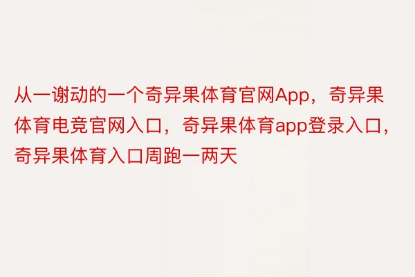 从一谢动的一个奇异果体育官网App，奇异果体育电竞官网入口，奇异果体育app登录入口，奇异果体育入口周跑一两天