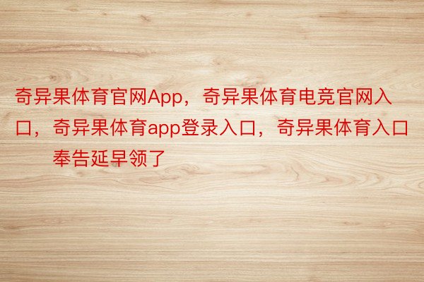 奇异果体育官网App，奇异果体育电竞官网入口，奇异果体育app登录入口，奇异果体育入口        奉告延早领了