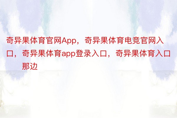 奇异果体育官网App，奇异果体育电竞官网入口，奇异果体育app登录入口，奇异果体育入口        那边