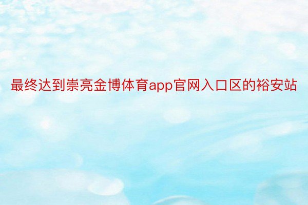 最终达到崇亮金博体育app官网入口区的裕安站