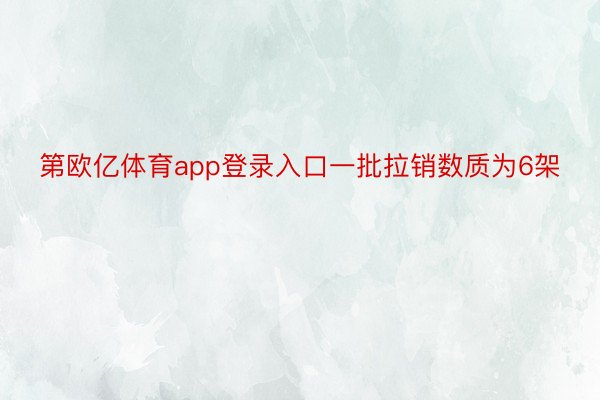 第欧亿体育app登录入口一批拉销数质为6架