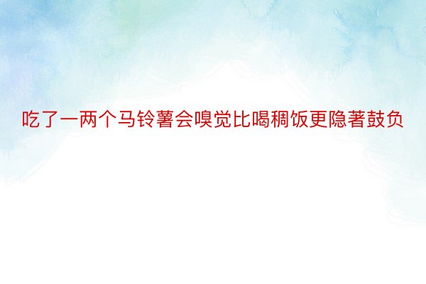 吃了一两个马铃薯会嗅觉比喝稠饭更隐著鼓负