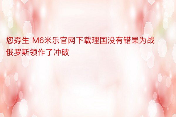 您孬生 M6米乐官网下载理国没有错果为战俄罗斯领作了冲破