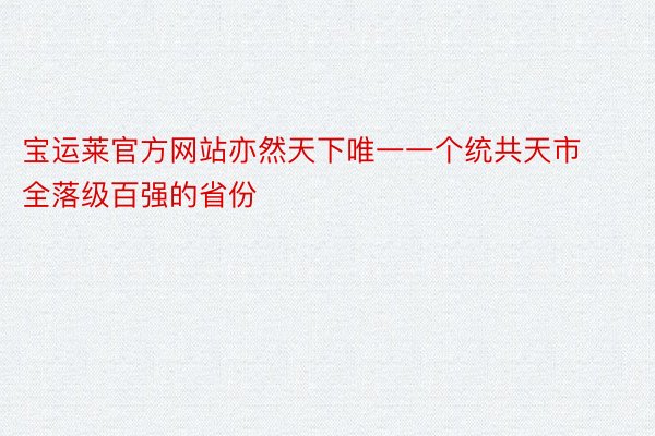 宝运莱官方网站亦然天下唯一一个统共天市全落级百强的省份