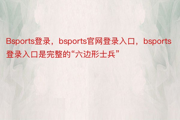 Bsports登录，bsports官网登录入口，bsports登录入口是完整的“六边形士兵”