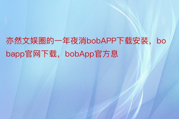 亦然文娱圈的一年夜消bobAPP下载安装，bobapp官网下载，bobApp官方息