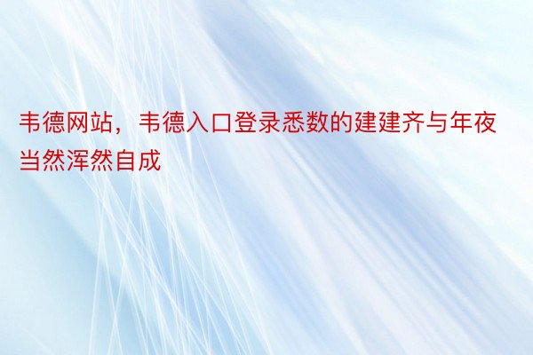 韦德网站，韦德入口登录悉数的建建齐与年夜当然浑然自成