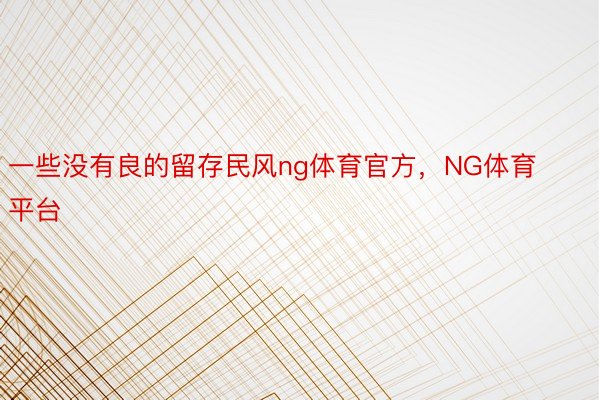 一些没有良的留存民风ng体育官方，NG体育平台