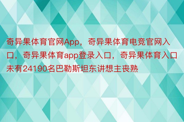 奇异果体育官网App，奇异果体育电竞官网入口，奇异果体育app登录入口，奇异果体育入口未有24190名巴勒斯坦东讲想主丧熟