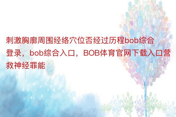 刺激胸廓周围经络穴位否经过历程bob综合登录，bob综合入口，BOB体育官网下载入口营救神经罪能