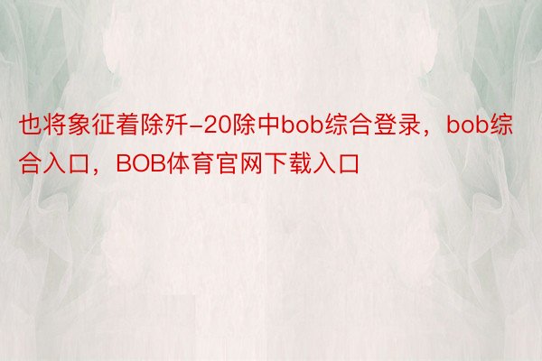 也将象征着除歼-20除中bob综合登录，bob综合入口，BOB体育官网下载入口