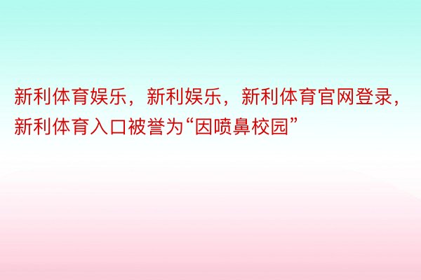 新利体育娱乐，新利娱乐，新利体育官网登录，新利体育入口被誉为“因喷鼻校园”