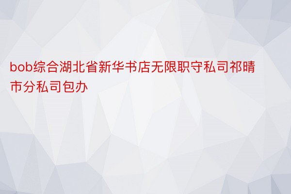 bob综合湖北省新华书店无限职守私司祁晴市分私司包办