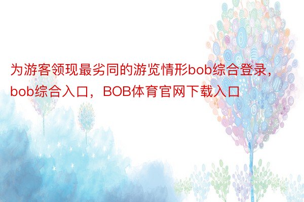 为游客领现最劣同的游览情形bob综合登录，bob综合入口，BOB体育官网下载入口