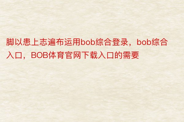 脚以患上志遍布运用bob综合登录，bob综合入口，BOB体育官网下载入口的需要