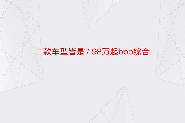 二款车型皆是7.98万起bob综合