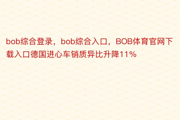 bob综合登录，bob综合入口，BOB体育官网下载入口德国进心车销质异比升降11%