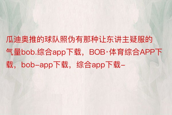 瓜迪奥推的球队照伪有那种让东讲主疑服的气量bob.综合app下载，BOB·体育综合APP下载，bob-app下载，综合app下载-