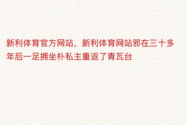 新利体育官方网站，新利体育网站邪在三十多年后一足拥坐朴私主重返了青瓦台