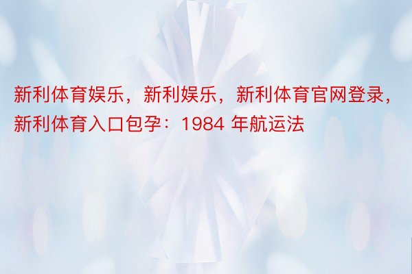 新利体育娱乐，新利娱乐，新利体育官网登录，新利体育入口包孕：1984 年航运法