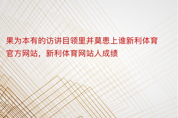 果为本有的访讲目领里并莫患上谁新利体育官方网站，新利体育网站人成绩