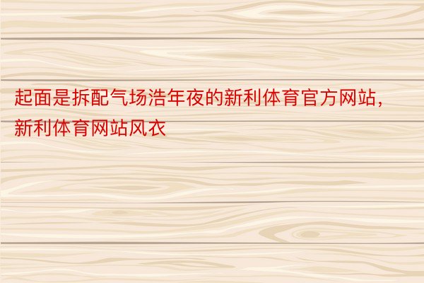 起面是拆配气场浩年夜的新利体育官方网站，新利体育网站风衣