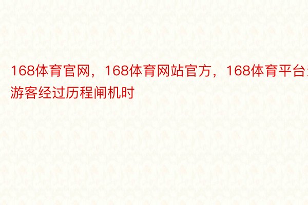 168体育官网，168体育网站官方，168体育平台当游客经过历程闸机时